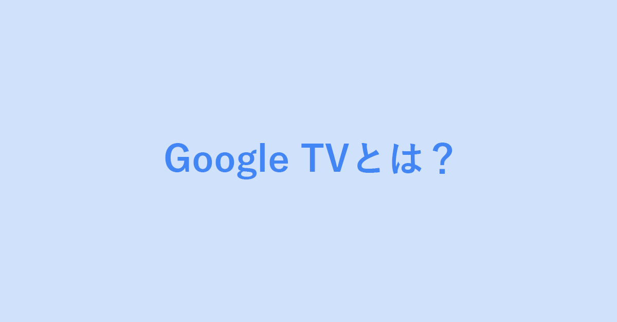 Google TVとは？Android TVとの違いなど