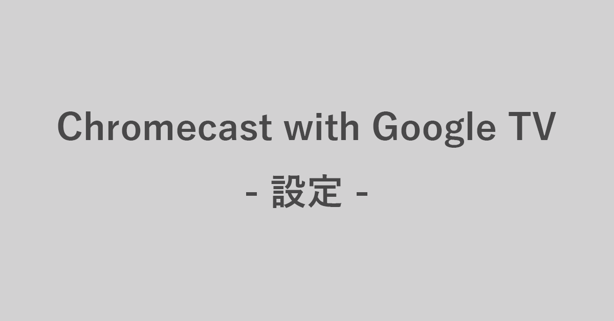 Chromecast with Google TVの設定方法