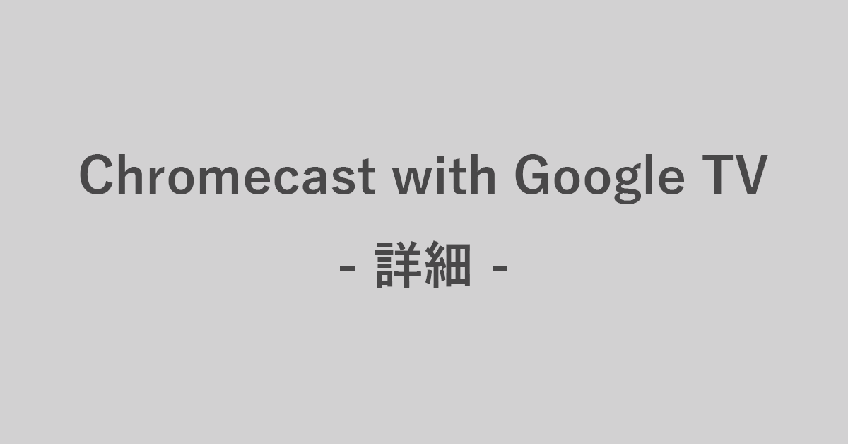Chromecast with Google TVの詳細スペックについて