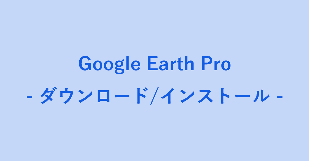 Google Earth Proのダウンロード・インストール方法