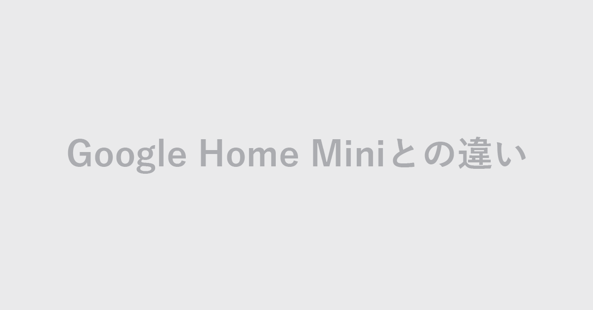Google Home MiniとNest Miniの違いについて