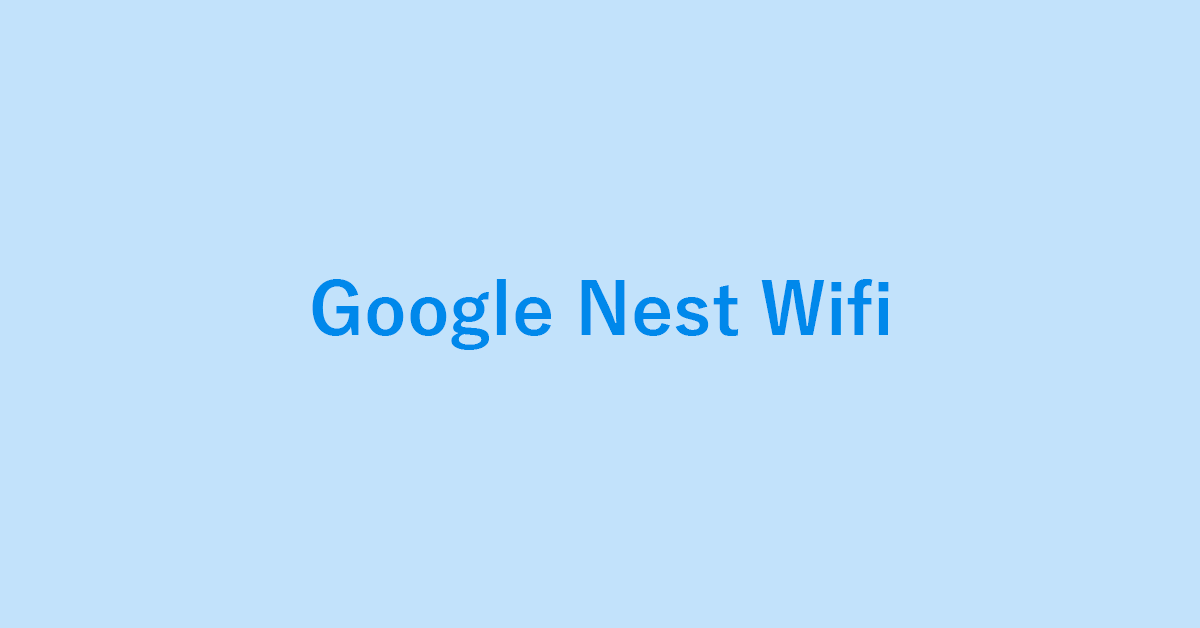 無線ルーターGoogle Nest Wifiについて詳細ガイド
